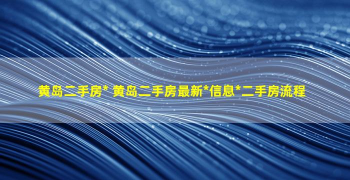 黄岛二手房* 黄岛二手房最新*信息*二手房流程